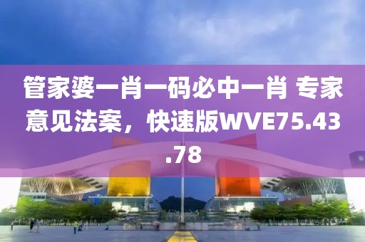 管家婆一肖一码必中一肖 专家意见法案，快速版WVE75.43.78
