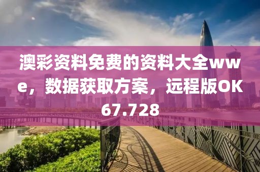 澳彩资料免费的资料大全wwe，数据获取方案，远程版OK67.728