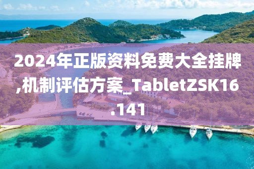 2024年正版资料免费大全挂牌,机制评估方案_TabletZSK16.141