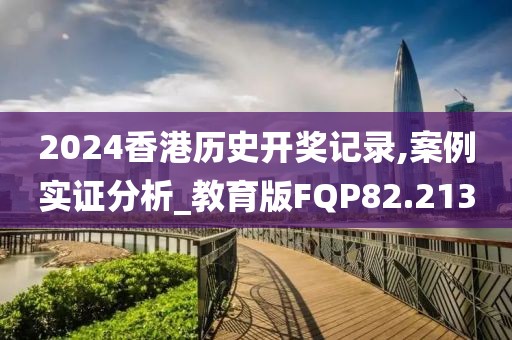 2024香港历史开奖记录,案例实证分析_教育版FQP82.213