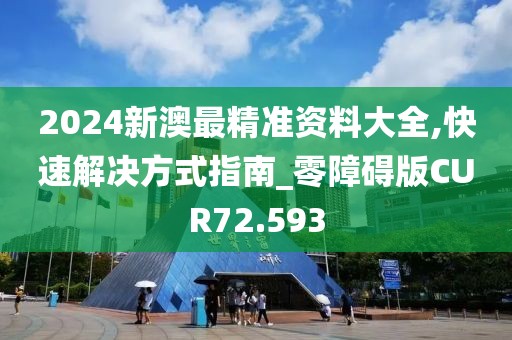 2024新澳最精准资料大全,快速解决方式指南_零障碍版CUR72.593