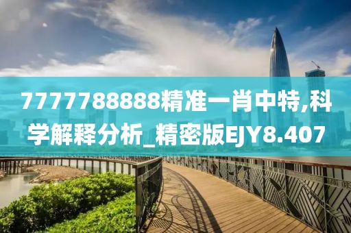 7777788888精准一肖中特,科学解释分析_精密版EJY8.407