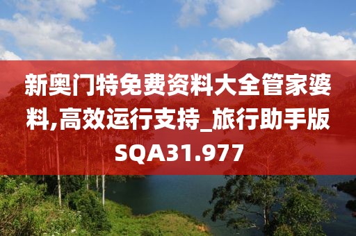 新奥门特免费资料大全管家婆料,高效运行支持_旅行助手版SQA31.977