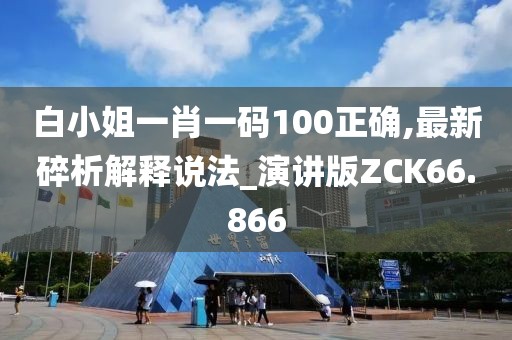 白小姐一肖一码100正确,最新碎析解释说法_演讲版ZCK66.866