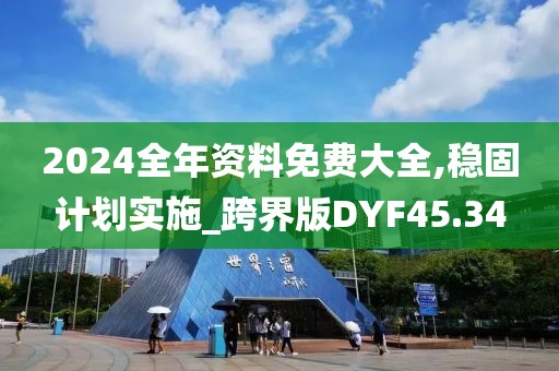 2024全年资料免费大全,稳固计划实施_跨界版DYF45.34