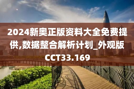 2024新奥正版资料大全免费提供,数据整合解析计划_外观版CCT33.169