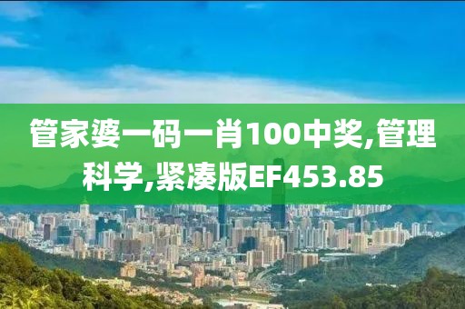 管家婆一码一肖100中奖,管理科学,紧凑版EF453.85