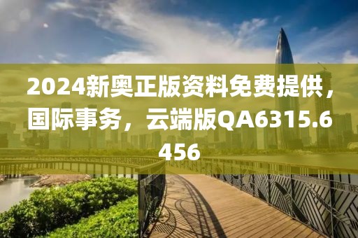 2024新奥正版资料免费提供，国际事务，云端版QA6315.6456