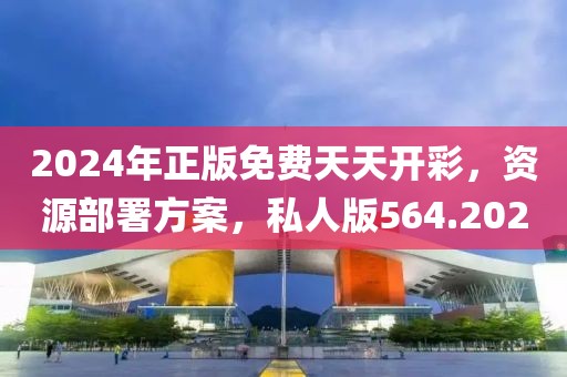 2024年正版免费天天开彩，资源部署方案，私人版564.202