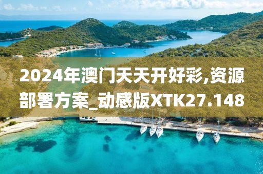 2024年澳门天天开好彩,资源部署方案_动感版XTK27.148