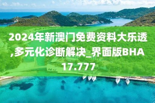 2024年新澳门免费资料大乐透,多元化诊断解决_界面版BHA17.777