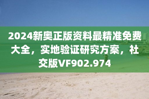 2024新奥正版资料最精准免费大全，实地验证研究方案，社交版VF902.974