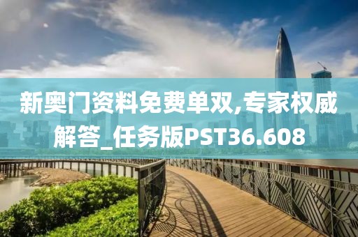 新奥门资料免费单双,专家权威解答_任务版PST36.608