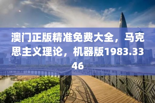 澳门正版精准免费大全，马克思主义理论，机器版1983.3346