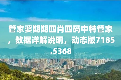 管家婆期期四肖四码中特管家，数据详解说明，动态版7185.5368