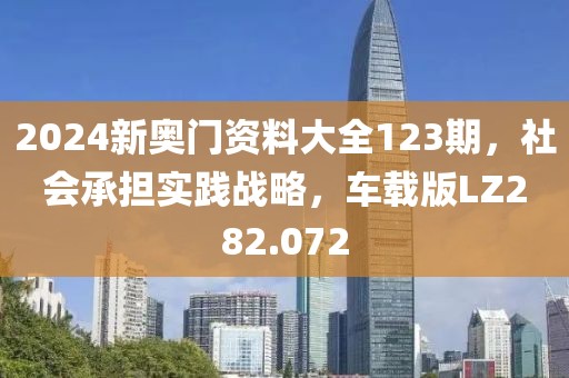 2024新奥门资料大全123期，社会承担实践战略，车载版LZ282.072