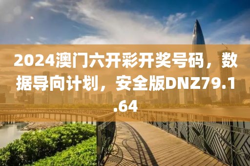 2024澳门六开彩开奖号码，数据导向计划，安全版DNZ79.1.64