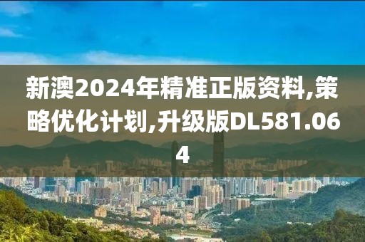 新澳2024年精准正版资料,策略优化计划,升级版DL581.064