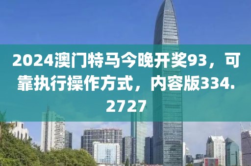 2024澳门特马今晚开奖93，可靠执行操作方式，内容版334.2727
