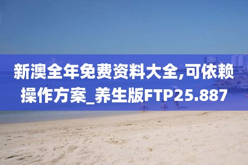 新澳全年免费资料大全,可依赖操作方案_养生版FTP25.887