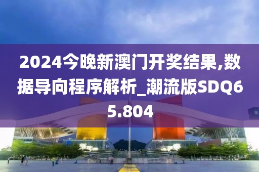 2024今晚新澳门开奖结果,数据导向程序解析_潮流版SDQ65.804