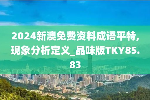 2024新澳免费资料成语平特,现象分析定义_品味版TKY85.83
