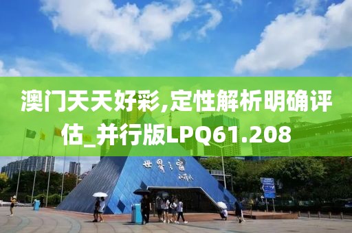 澳门天天好彩,定性解析明确评估_并行版LPQ61.208