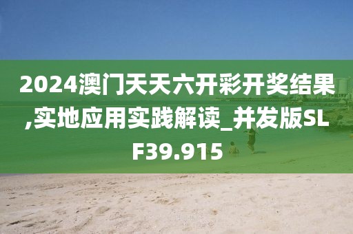 2024澳门天天六开彩开奖结果,实地应用实践解读_并发版SLF39.915