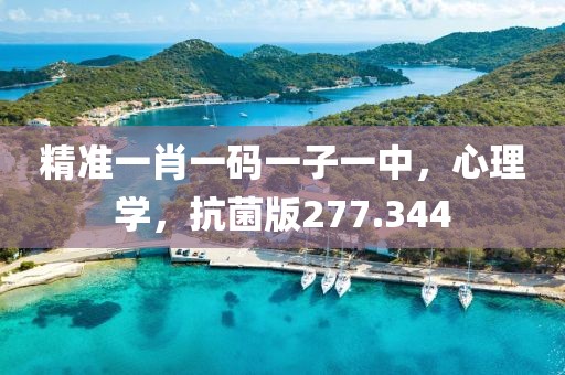精准一肖一码一子一中，心理学，抗菌版277.344