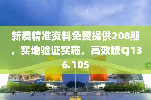 新澳精准资料免费提供208期，实地验证实施，高效版CJ136.105