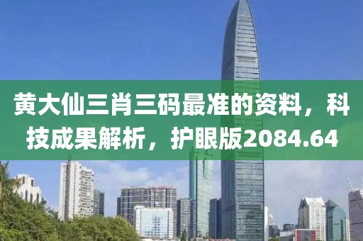 黄大仙三肖三码最准的资料，科技成果解析，护眼版2084.64