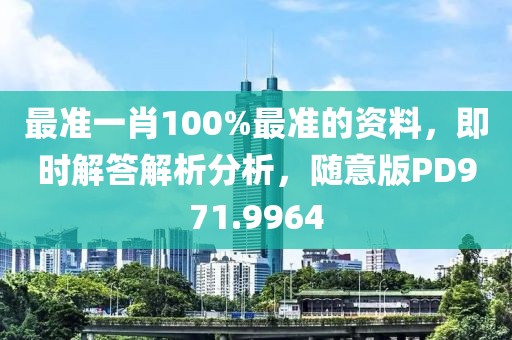 最准一肖100%最准的资料，即时解答解析分析，随意版PD971.9964