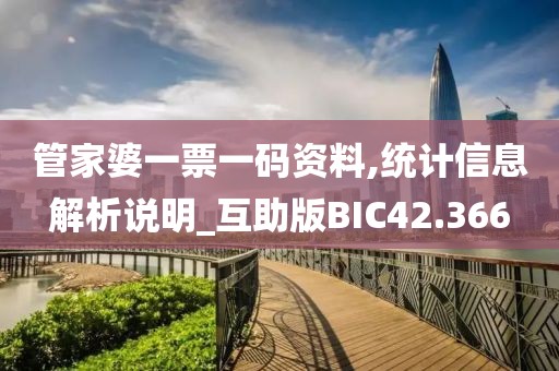 管家婆一票一码资料,统计信息解析说明_互助版BIC42.366