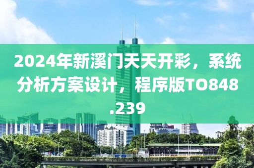 2024年新溪门天天开彩，系统分析方案设计，程序版TO848.239