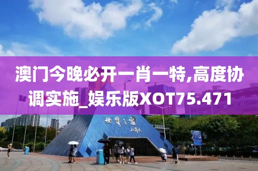 澳门今晚必开一肖一特,高度协调实施_娱乐版XOT75.471