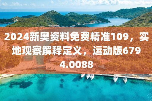 2024新奥资料免费精准109，实地观察解释定义，运动版6794.0088