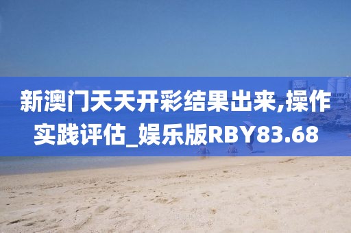 新澳门天天开彩结果出来,操作实践评估_娱乐版RBY83.68