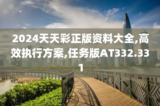 2024天天彩正版资料大全,高效执行方案,任务版AT332.331