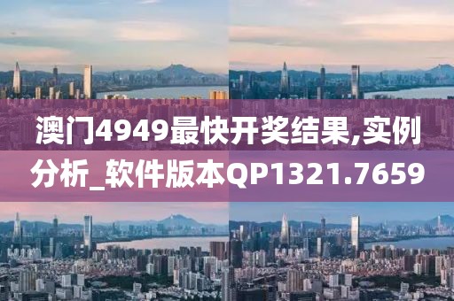 澳门4949最快开奖结果,实例分析_软件版本QP1321.7659