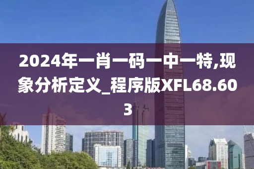 2024年一肖一码一中一特,现象分析定义_程序版XFL68.603