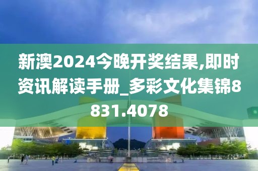 新澳2024今晚开奖结果,即时资讯解读手册_多彩文化集锦8831.4078