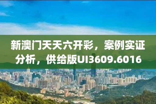 新澳门天天六开彩，案例实证分析，供给版UI3609.6016