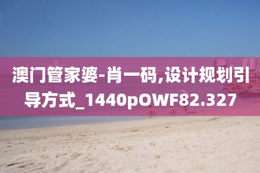 澳门管家婆-肖一码,设计规划引导方式_1440pOWF82.327