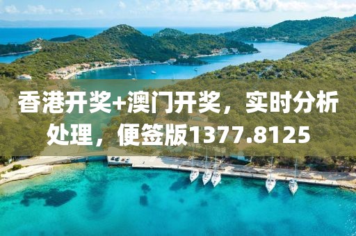 香港开奖+澳门开奖，实时分析处理，便签版1377.8125