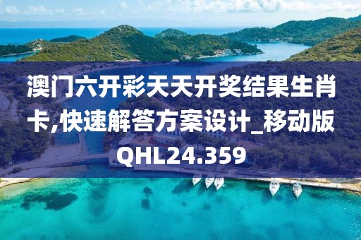 澳门六开彩天天开奖结果生肖卡,快速解答方案设计_移动版QHL24.359