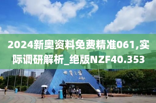 2024新奥资料免费精准061,实际调研解析_绝版NZF40.353