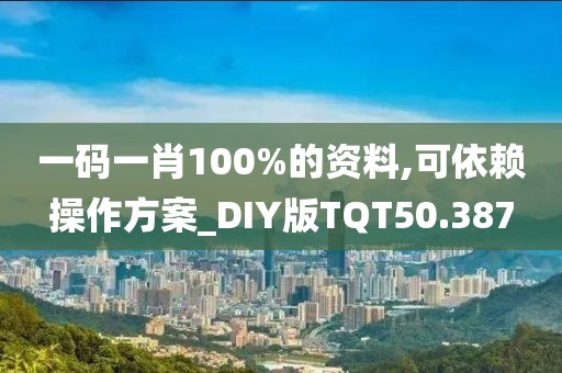 一码一肖100%的资料,可依赖操作方案_DIY版TQT50.387