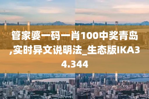 管家婆一码一肖100中奖青岛,实时异文说明法_生态版IKA34.344