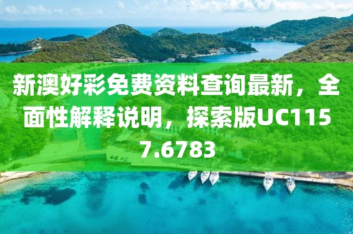新澳好彩免费资料查询最新，全面性解释说明，探索版UC1157.6783