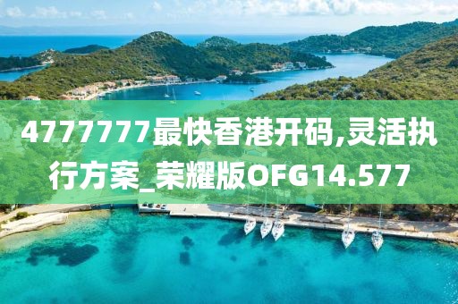 4777777最快香港开码,灵活执行方案_荣耀版OFG14.577